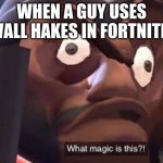 What magic is this? | WHEN A GUY USES WALL HAKES IN FORTNITE | image tagged in what magic is this | made w/ Imgflip meme maker