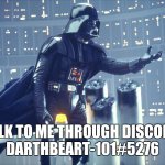Come talk to me whenever you want | TALK TO ME THROUGH DISCORD 
DARTHBEART-101#5276 | image tagged in darth vader join me | made w/ Imgflip meme maker