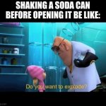 Soda In A Nutshell | SHAKING A SODA CAN BEFORE OPENING IT BE LIKE: | image tagged in do you want to explode | made w/ Imgflip meme maker