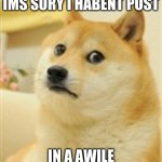 Sad Doge | IMS SORY I HABENT POST; IN A AWILE | image tagged in sad doge,doge,sorry,sad | made w/ Imgflip meme maker