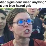 die | "Zodiac signs don't mean anything."
That one blue haired girl: | image tagged in triggered liberal | made w/ Imgflip meme maker