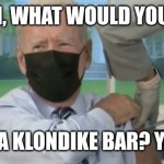 KLONDIKE BAR JAB | OOH, WHAT WOULD YOU DO; FOR A KLONDIKE BAR? YEAH! | image tagged in ice cream jab,funny memes,joe biden | made w/ Imgflip meme maker