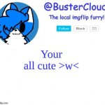 >W< | Your all cute >w< | image tagged in cloud temp | made w/ Imgflip meme maker