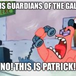 NO! THIS IS PATRICK, NOT GUARDIANS OF THE GALAXY! | IS THIS GUARDIANS OF THE GALAXY? NO! THIS IS PATRICK! | image tagged in no this is patrick,guardians of the galaxy,mcu,disney,spongebob | made w/ Imgflip meme maker