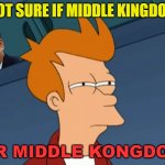Not Sure If Middle Kingdom Or Middle Kongdom | NOT SURE IF MIDDLE KINGDOM; OR MIDDLE KONGDOM | image tagged in fry not sure | made w/ Imgflip meme maker
