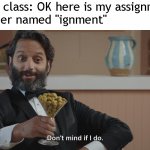 Don't Mind If I Do | Kid in class: OK here is my assignment
Teacher named "ignment" | image tagged in don't mind if i do,dark humor,dark,funny,butt | made w/ Imgflip meme maker