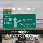 i found it! | i found it lads the original Left Exit 12 Off Ramp | image tagged in left exit 12 off ramp | made w/ Imgflip meme maker