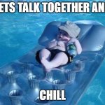 relax | LETS TALK TOGETHER AND; CHILL | image tagged in memes,fim de semana | made w/ Imgflip meme maker