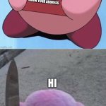 Kirby | KIRBY WANTS TO KNOW YOUR ADDRESS; HI | image tagged in kirby wants to know your address | made w/ Imgflip meme maker