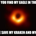 rest in piece my pets | CAN YOU FIND MY EAGLE IN THERE? PLEASE SAVE MY KRAKEN AND MY EAGLE | image tagged in black hole first pic | made w/ Imgflip meme maker