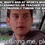 I hate gym class | ME, WHO'S BAD AT SPORTS WHEN MY CLASSMATES OR TEACHER TRY TO TEACH ME TO PROPERLY THROW THE BALL IN GYM | image tagged in stop lecturing me please,spiderman,memes,gym,school,dumb | made w/ Imgflip meme maker