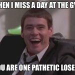Lloyd | WHEN I MISS A DAY AT THE GYM; YOU ARE ONE PATHETIC LOSER. | image tagged in one pathetic loser | made w/ Imgflip meme maker