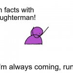k | fun facts with slaughterman! I'm always coming, run. | image tagged in slaughterman | made w/ Imgflip meme maker