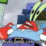 Mr. Krabs You'll never get a cent out of me! meme