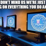FBI spying | DON'T MIND US WE'RE JUST SPYING ON EVERYTHING YOU DO AND SAY | image tagged in fbi computers,fbi,spying,nsa | made w/ Imgflip meme maker