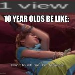 10 yr olds | 10 YEAR OLDS BE LIKE: | image tagged in don't touch me i'm famous | made w/ Imgflip meme maker
