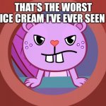 That's the worst ice cream I've ever seen | THAT'S THE WORST ICE CREAM I'VE EVER SEEN | image tagged in pissed-off toothy htf | made w/ Imgflip meme maker