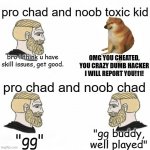 be respectful. | pro chad and noob toxic kid; bro i think u have skill issues, get good. OMG YOU CHEATED, YOU CRAZY DUMB HACKER I WILL REPORT YOU!11! pro chad and noob chad; "gg buddy, well played"; "gg" | image tagged in nordic chad | made w/ Imgflip meme maker