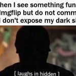 I like dark humor | When I see something funny on Imgflip but do not comment so I don't expose my dark side. | image tagged in laughs in hidden,dark humor | made w/ Imgflip meme maker