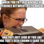 Frustrated | WHEN YOU TRY EXPLAINING THE DIFFERENCE BETWEEN ERC20 AND BEP2; AND THEY JUST LOOK AT YOU LIKE A DOG THAT’S BEEN SHOWN A CARD TRICK | image tagged in frustrated | made w/ Imgflip meme maker