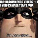 show time | YOUTUBE: RECOMMENDS VIDEOS ~1 MINS
SHORT VIDEOS MADE YEARS AGO: | image tagged in show time,youtube,memes | made w/ Imgflip meme maker