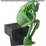 Philosophy Kermit | WAIT... IF WE ALL USE THE USELESS WEB TO ENTERTAIN OUR SELF THEN IS THE USELESS WEB REALLY USELESS? | image tagged in philosophy kermit | made w/ Imgflip meme maker