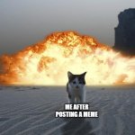 cat explosion | ME AFTER POSTING A MEME | image tagged in cat explosion | made w/ Imgflip meme maker