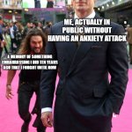 Has anyone had this happen to them? no? just me? ok... :( | ME, ACTUALLY IN PUBLIC WITHOUT HAVING AN ANXIETY ATTACK; A MEMORY OF SOMETHING EMBARRASSING I DID TEN YEARS AGO THAT I FORGOT UNTIL NOW | image tagged in man sneaking behind | made w/ Imgflip meme maker