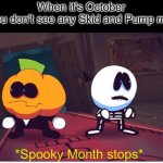 *Spooky Month stops* | When it's October
And you don't see any Skid and Pump memes: | image tagged in spooky month stops,memes,skid and pump,october,spooky month,halloween | made w/ Imgflip meme maker