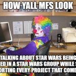 how yall star wars | HOW YALL MFS LOOK; TALKING ABOUT STAR WARS BEING RUINED IN A STAR WARS GROUP WHILE STILL SUPPORTING EVERY PROJECT THAT COMES OUT | image tagged in how yall mfs look | made w/ Imgflip meme maker
