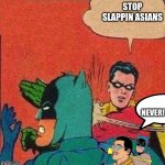 robin slapping batman | STOP SLAPPIN ASIANS; NEVER! | image tagged in robin slapping batman | made w/ Imgflip meme maker