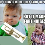 why people play trumpet | THIS THING IS INCREDIBLY HARD TO PLAY; BUT IT MAKES FART NOISES | image tagged in success kid / nailed it kid | made w/ Imgflip meme maker