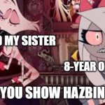 true true | ME AND MY SISTER; 8-YEAR OLD COUSIN; WHEN YOU SHOW HAZBIN HOTEL | image tagged in nothing else to do-ha | made w/ Imgflip meme maker