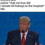 1 kidney is fine but more than that is not | Doctors and police: *Ask me how did I donate 69 kidneys to the hospital*
Me: | image tagged in i was a businessman doing business,funny memes | made w/ Imgflip meme maker