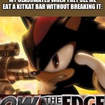 I've never done this but i will one day | MY CLASSMATES WHEN THEY SEE ME EAT A KITKAT BAR WITHOUT BREAKING IT: | image tagged in ow the edge | made w/ Imgflip meme maker