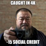 h | CAUGHT IN 4K; -15 SOCIAL CREDIT | image tagged in ai weiwei caught you in 4k | made w/ Imgflip meme maker