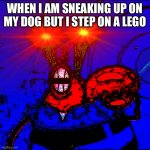 Anybody feel me? | WHEN I AM SNEAKING UP ON MY DOG BUT I STEP ON A LEGO | image tagged in spongeboy me bob | made w/ Imgflip meme maker