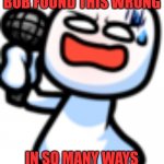 Bob says this is wrong Meme Generator - Imgflip