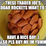 e | THESE TRADER JOE'S CHEDDAR ROCKETS WANT TO SAY:; HAVE A NICE DAY :) ALSO PLS BUY ME IM YUMMI | image tagged in cheddar rockets,memes | made w/ Imgflip meme maker