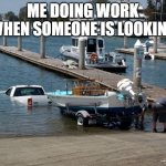 dont see my iam working | ME DOING WORK WHEN SOMEONE IS LOOKING | image tagged in boat ramp fail | made w/ Imgflip meme maker