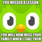 I miss my great Grandparents. ); | YOU MISSED A LESSON. YOU WILL NOW MISS YOUR FAMILY WHEN I TAKE THEM | image tagged in you missed a lesson | made w/ Imgflip meme maker