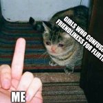 middle finger sad cat | GIRLS WHO CONFUSE MY FRIENDLINESS FOR FLIRTING; ME | image tagged in middle finger sad cat | made w/ Imgflip meme maker