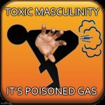 Toxic Poison Gassy Men | TOXIC MASCULINITY; IT'S POISONED GAS | image tagged in caution toxic,gas,men,toxic masculinity | made w/ Imgflip meme maker