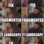 fix IT | FIX; FIX; FRAGMENTED; FRAGMENTED; IT LANDSCAPE; IT LANDSCAPE; FIX FRAGMENTED IT LANDSCAPE; NCLC PLATFORM | image tagged in joey and phebe misconception | made w/ Imgflip meme maker