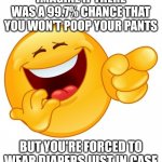 Laughing Smiley Face | IMAGINE IF THERE WAS A 99.7% CHANCE THAT YOU WON'T POOP YOUR PANTS; BUT YOU'RE FORCED TO WEAR DIAPERS JUST IN CASE | image tagged in laughing smiley face | made w/ Imgflip meme maker
