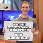 Upvote | UPVOTE THIS POST, POST A COMMENT AND ILL UPPVOTE IT; YOURS FAVOURITE LIZARD | image tagged in mark zuckerberg blank sign | made w/ Imgflip meme maker