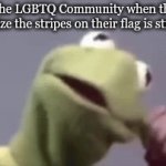 Kermit is in the LGBTQ Community? | The LGBTQ Community when they realize the stripes on their flag is straight | image tagged in gifs,lgbtq,kermit triggered | made w/ Imgflip video-to-gif maker