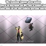 My most OP feature is how average I am | *Me leaving Japan after going there to become an MC, get a super hot waifu and/or be the tallest person there... | image tagged in i'll never forgive the japanese | made w/ Imgflip meme maker
