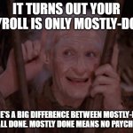 Your Payroll is only Mostly-Done | IT TURNS OUT YOUR PAYROLL IS ONLY MOSTLY-DONE; THERE'S A BIG DIFFERENCE BETWEEN MOSTLY-DONE AND ALL DONE. MOSTLY DONE MEANS NO PAYCHECKS. | image tagged in miracle max,payroll,paychecks | made w/ Imgflip meme maker