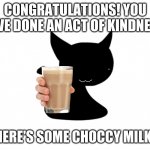 funny | CONGRATULATIONS! YOU HAVE DONE AN ACT OF KINDNESS! HERE'S SOME CHOCCY MILK! | image tagged in opheebop ending | made w/ Imgflip meme maker